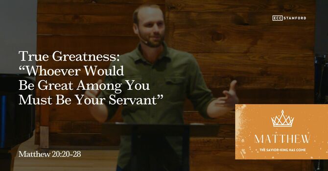 True Greatness: “Whoever Would Be Great Among You Must Be Your Servant”