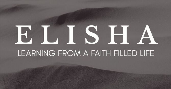 ELISHA: LEARNING FROM A FAITH FILLED LIFE | Week 4 - July 6