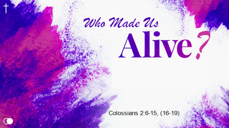 Who Made Us Alive?