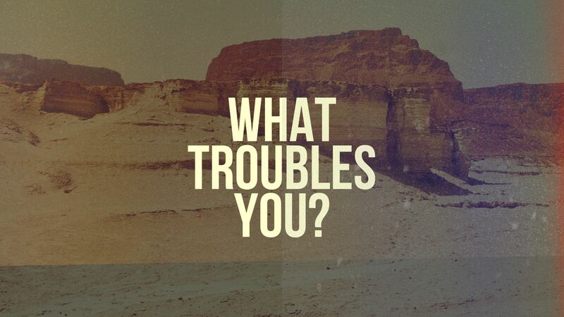 What Troubles You?