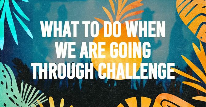  What to do when we are going through challenge