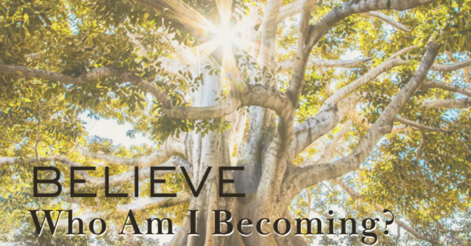 Sunday Worship: Believe - Who Am I Becoming?