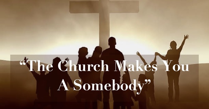 "The Church Makes You A Somebody"