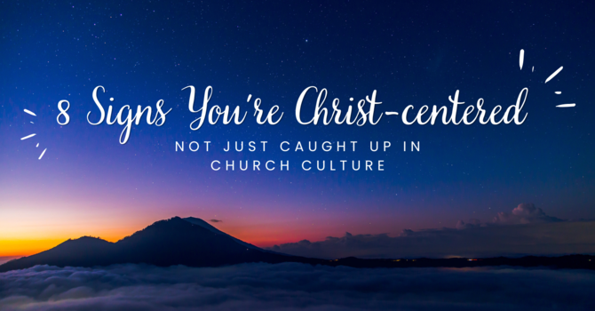 8 Signs You're Christ-Centered and Not Just Caught Up in Church Culture image