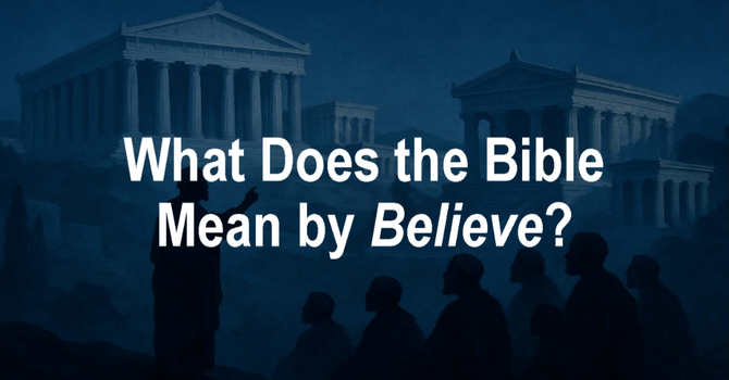 What Does the Bible Mean by Believe?