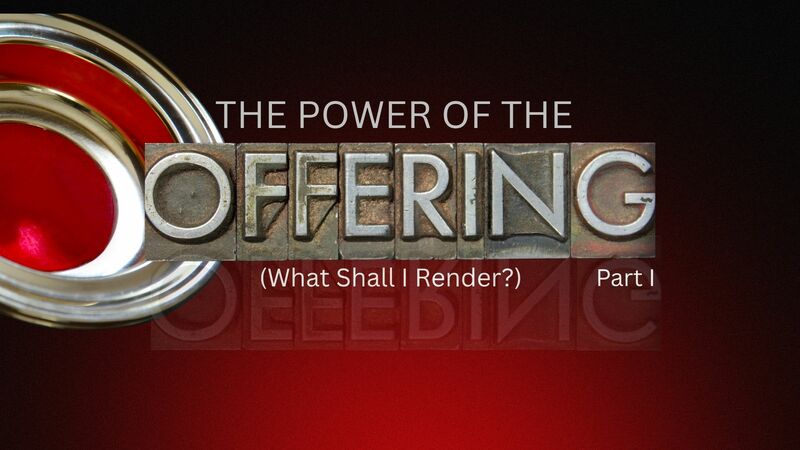The Power Of The Offering, Part I (What Shall I Render?)