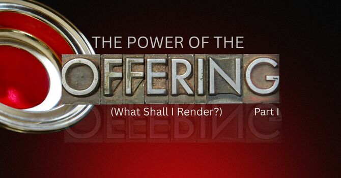 The Power Of The Offering, Part I (What Shall I Render?)
