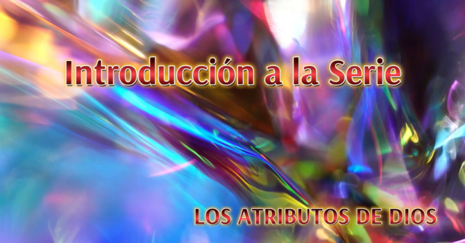 Los Atributos de Dios: Introducción a la serie