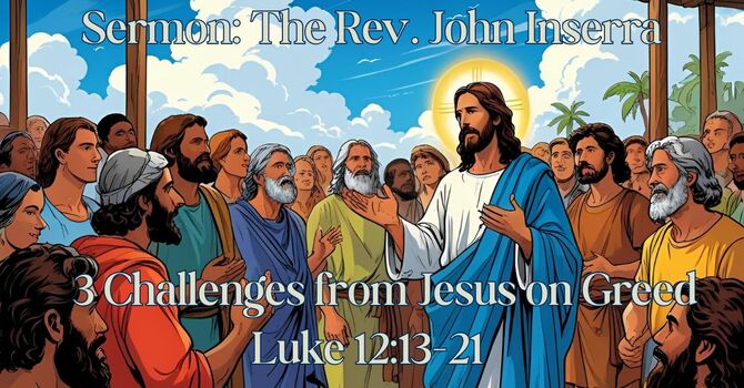 Sermon: The Rev. John Inserra (3 Challenges from Jesus on Greed [Luke 12:13-21])