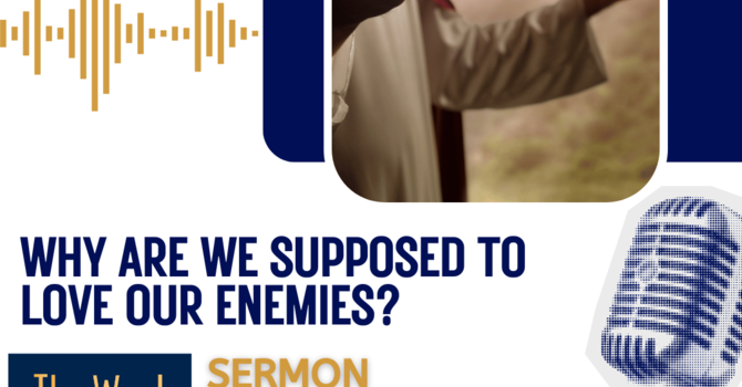 Why are we supposed to love our enemies? (Sermon)