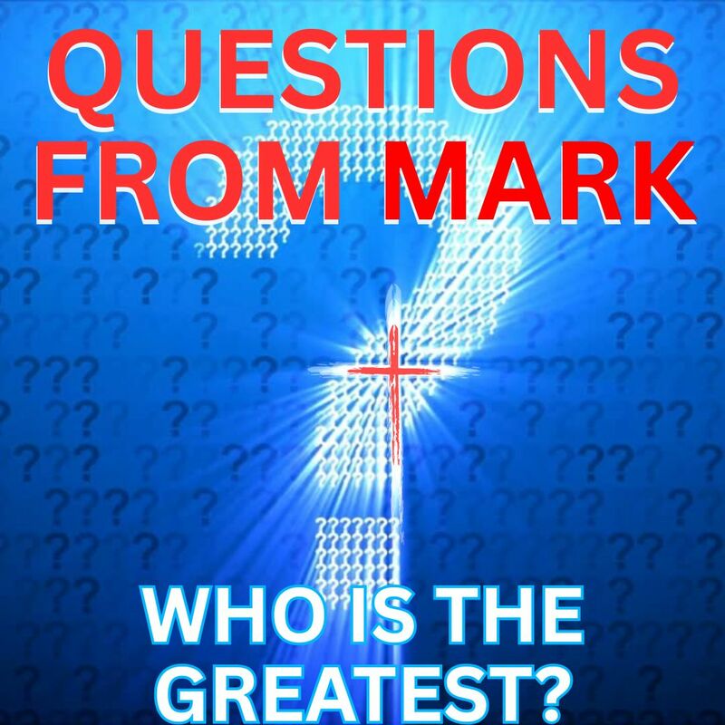 QUESTIONS FROM MARK: WHO IS THE GREATEST?