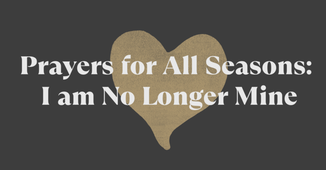 Prayers for All Seasons: I Am No Longer Mine