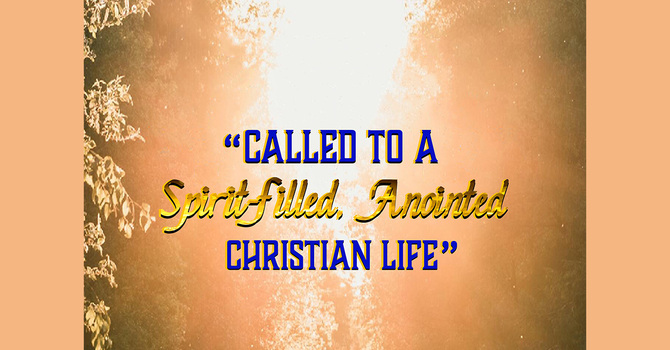 Called to a Spirit filled, Anointed Christian Life