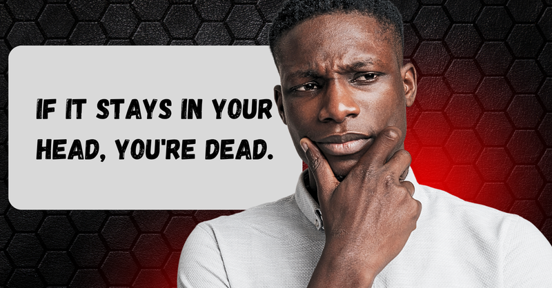 If it stays in your head, you're dead.