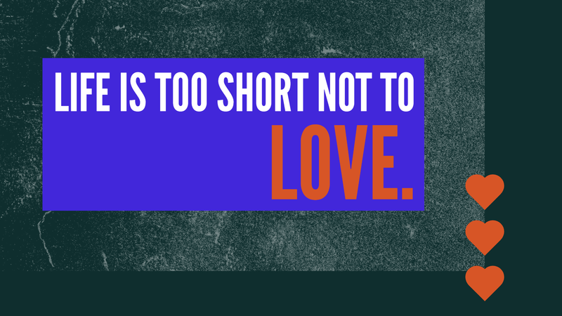 Life is Too Short Not to Love