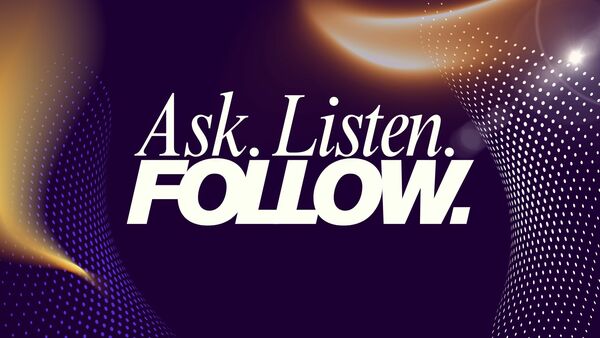 Ask. Listen. Follow.