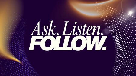 Ask. Listen. Follow.