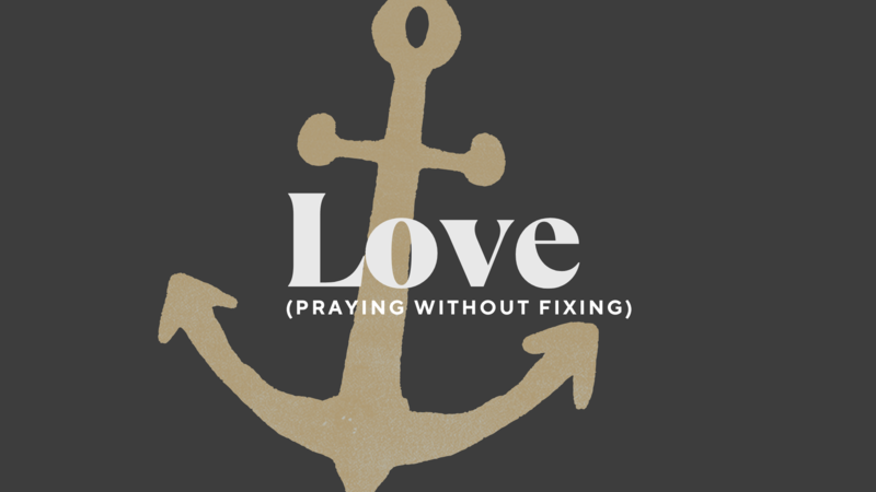 Love: Praying Without Fixing