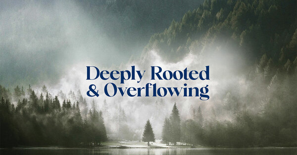 Deeply Rooted & Overflowing