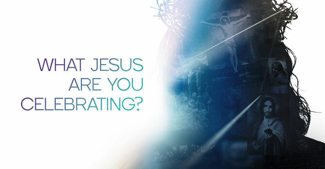 What Jesus are you Celebrating?