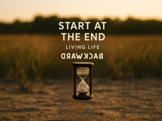 Start with the End: Living Life Backwards