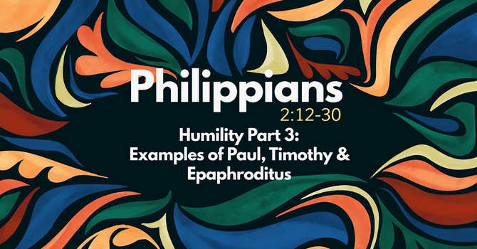 Humility Part 3: Examples of Paul, Timothy and Epaphroditus