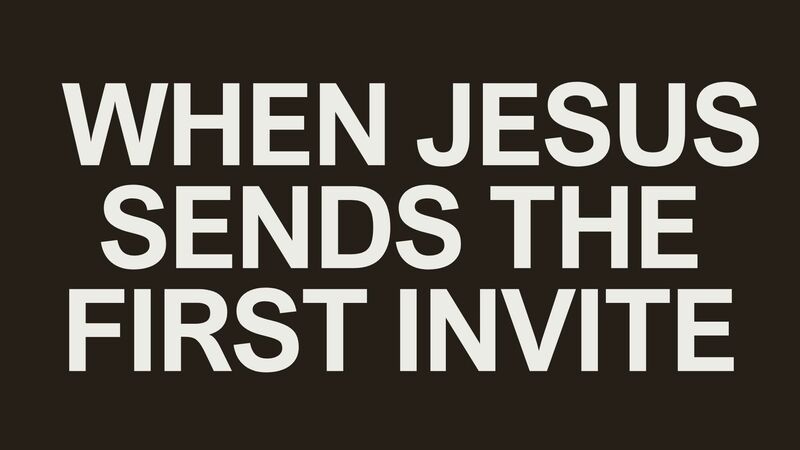 When Jesus Sends The First Invite