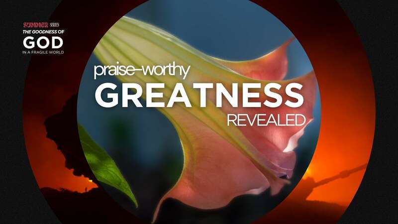 PRAISE-WORTHY GREATNESS REVEALED