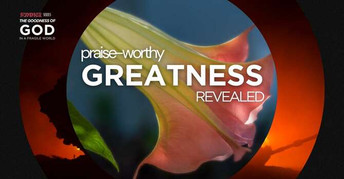 PRAISE-WORTHY GREATNESS REVEALED