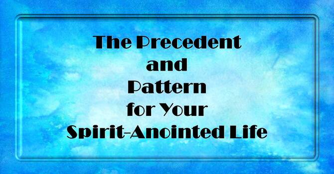 The Precedent and Pattern for Your Spirit Anointed Life