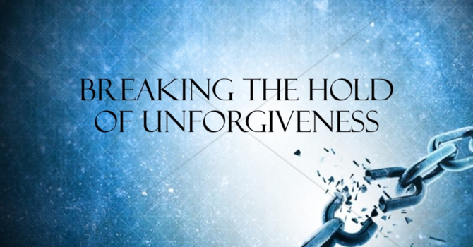 Breaking the Hold of Unforgiveness