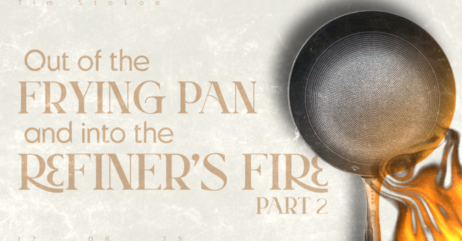 Out Of the Frying Pan and Into the Refiner's Fire // Part 2 // Tim Stokoe