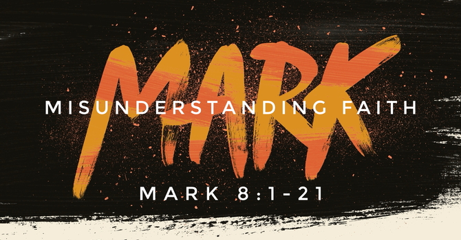 Mark 8:1-21, Misunderstanding Faith