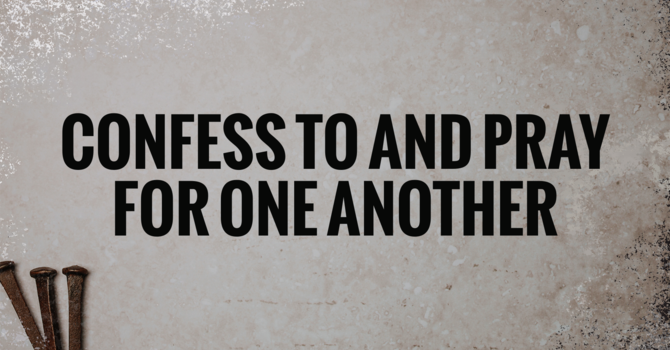 Confess To and Pray For One Another