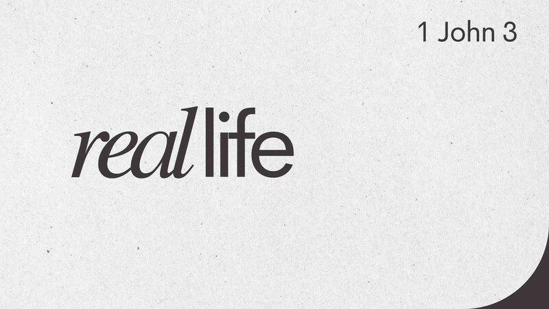 Real Life - 1 John 3