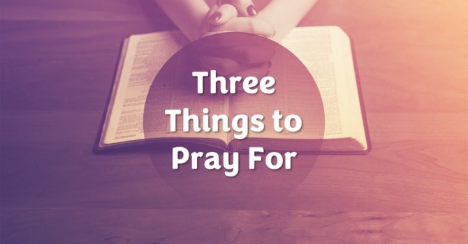 Three Things to Pray For