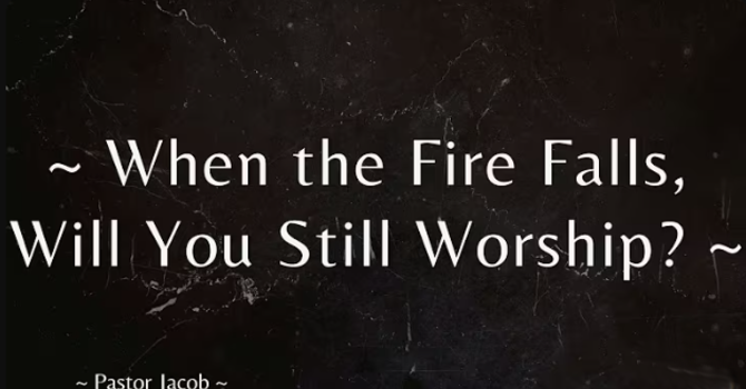When The Fire Falls, Will You Still Worship?
