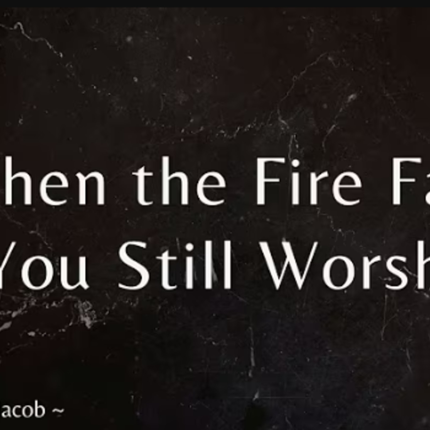When The Fire Falls, Will You Still Worship?