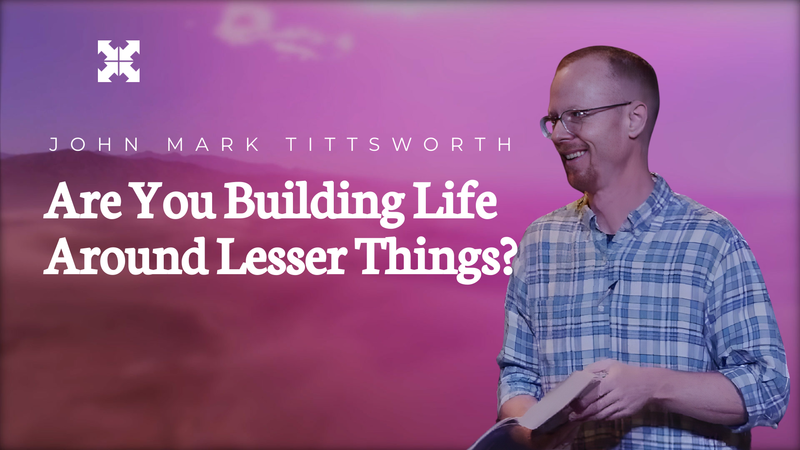 Are You Building Life Around Lesser Things?