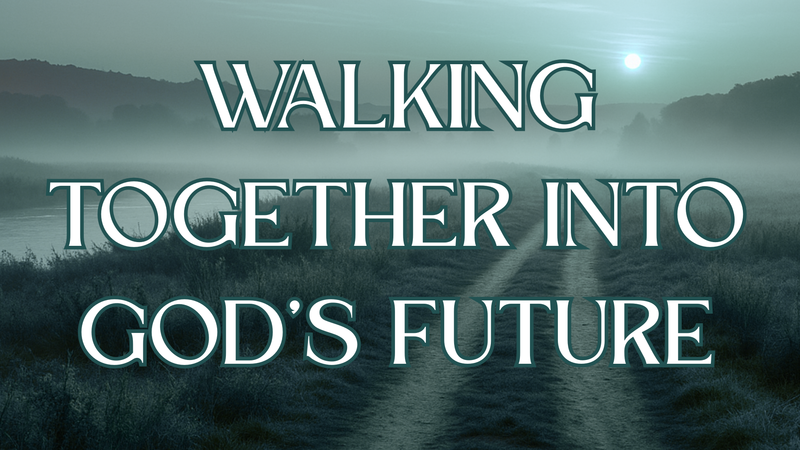 Walking Together Into God’s Future // Mark Davis // August 24th, 2025