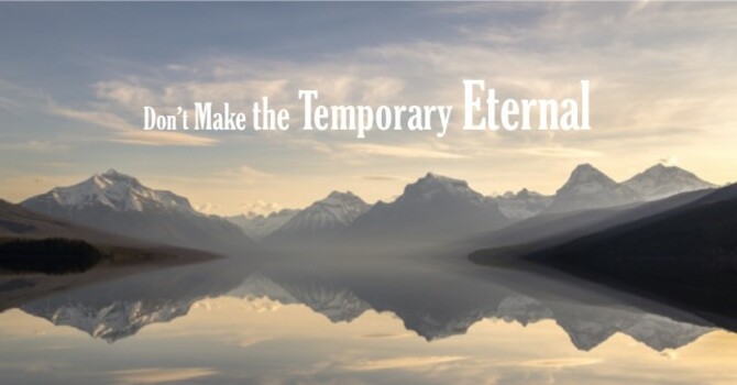 Don’t Make the Temporary Eternal image