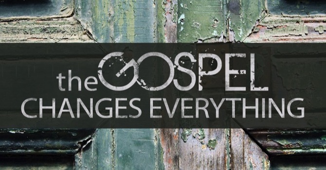 The Gospel Changes Everything
