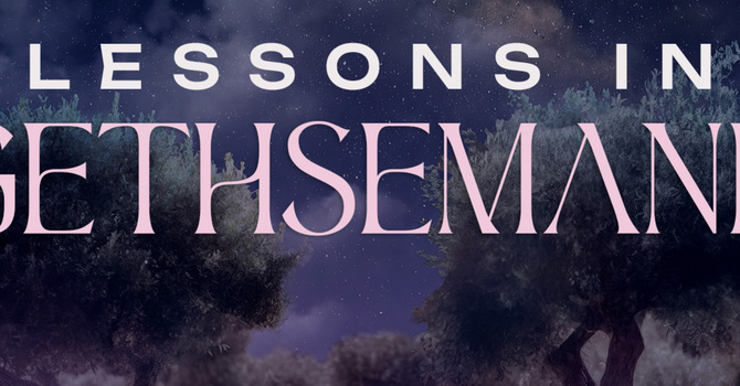 Lessons in Gethsemane | Matthew 26: 31-56