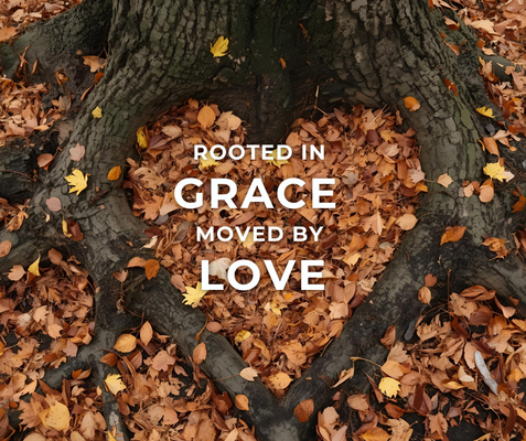 Rooted in Grace, Moved by Love