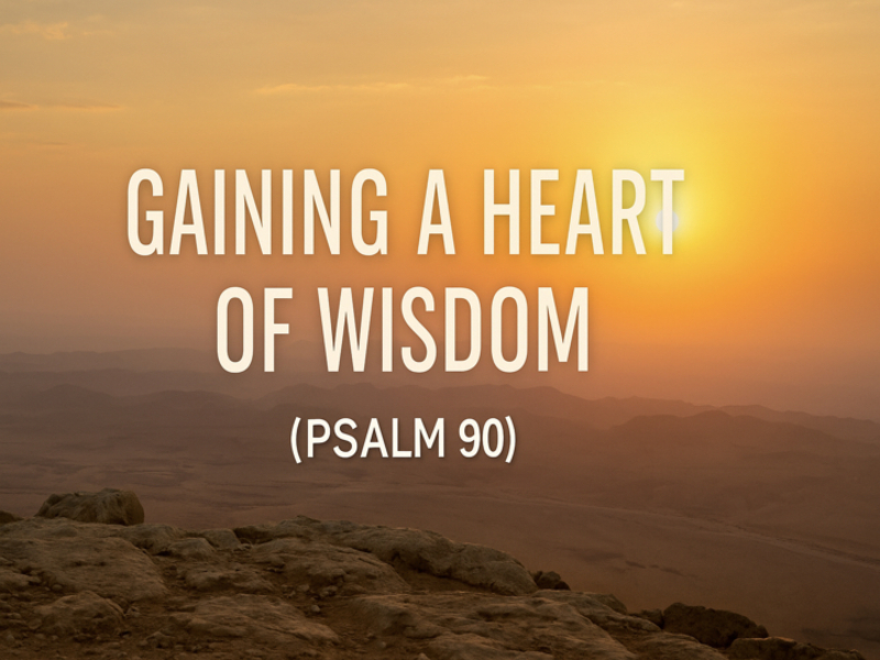 Gaining a Heart of Wisdom ~ Psalm 90
