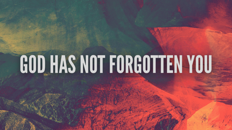 God Has Not Forgotten You