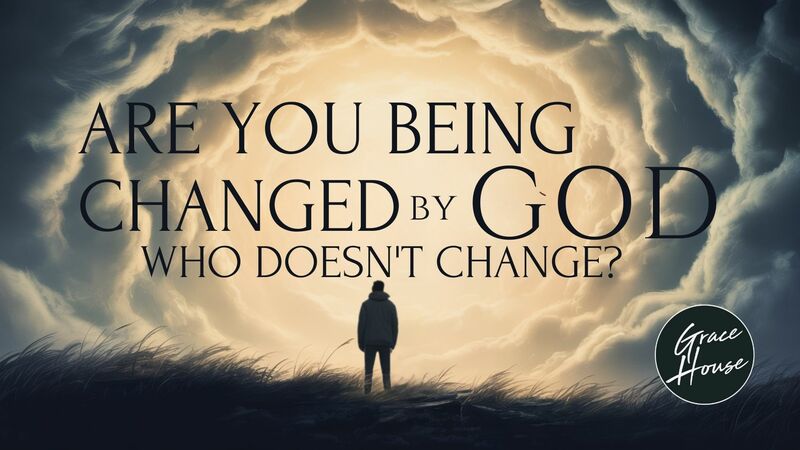 Are You Being Changed by the God Who Doesn't Change?