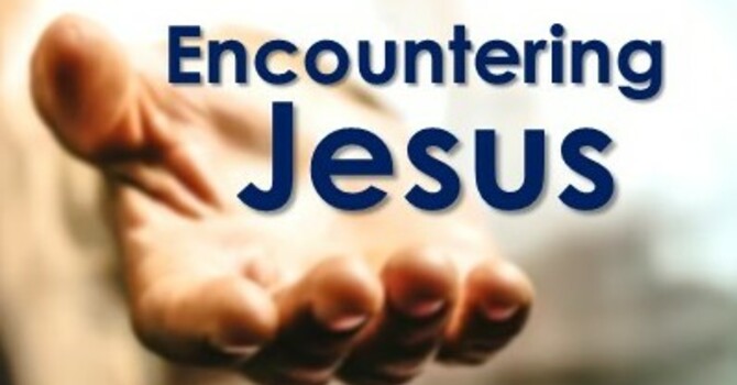 Encountering Jesus - Part 4