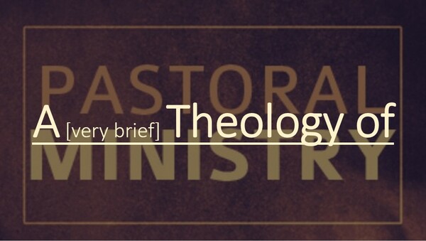 A [very brief] Theology of Pastoral Ministry