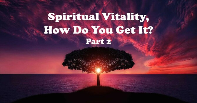 Spiritual Vitality, How Do You Get It?   Part 2 